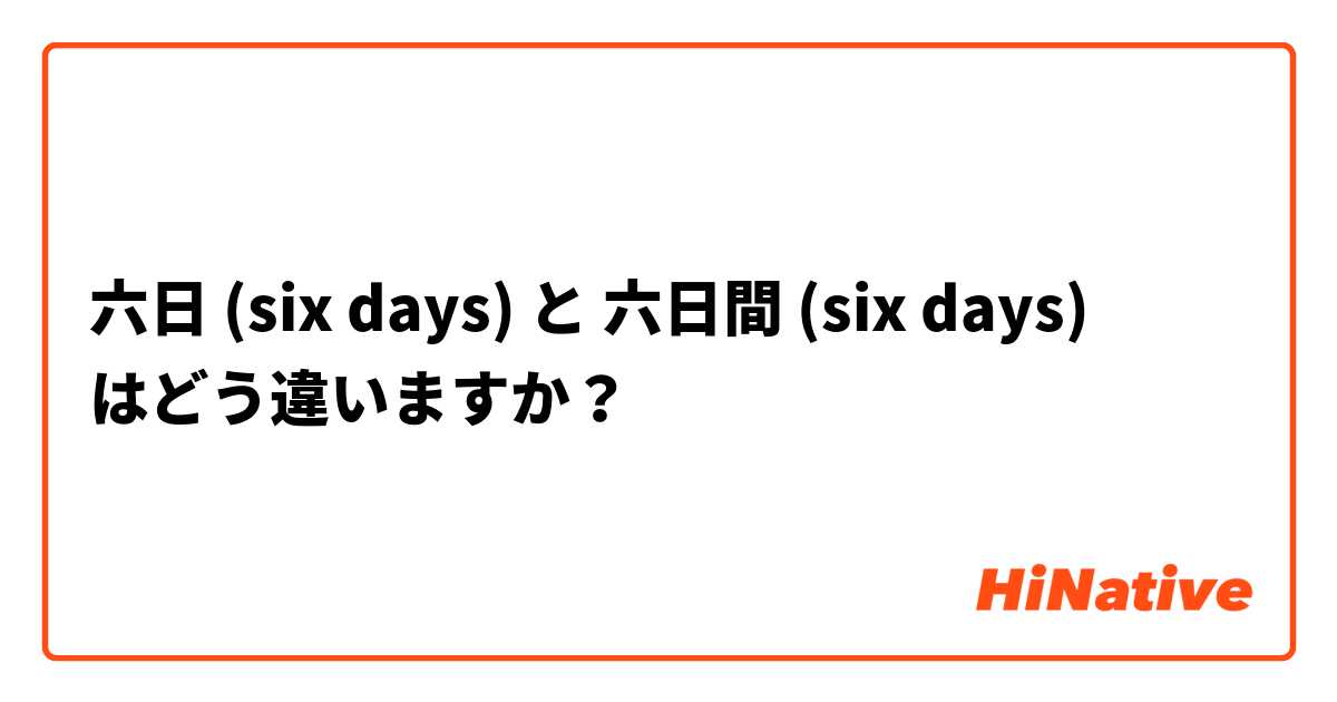 六日 (six days) と 六日間 (six days) はどう違いますか？