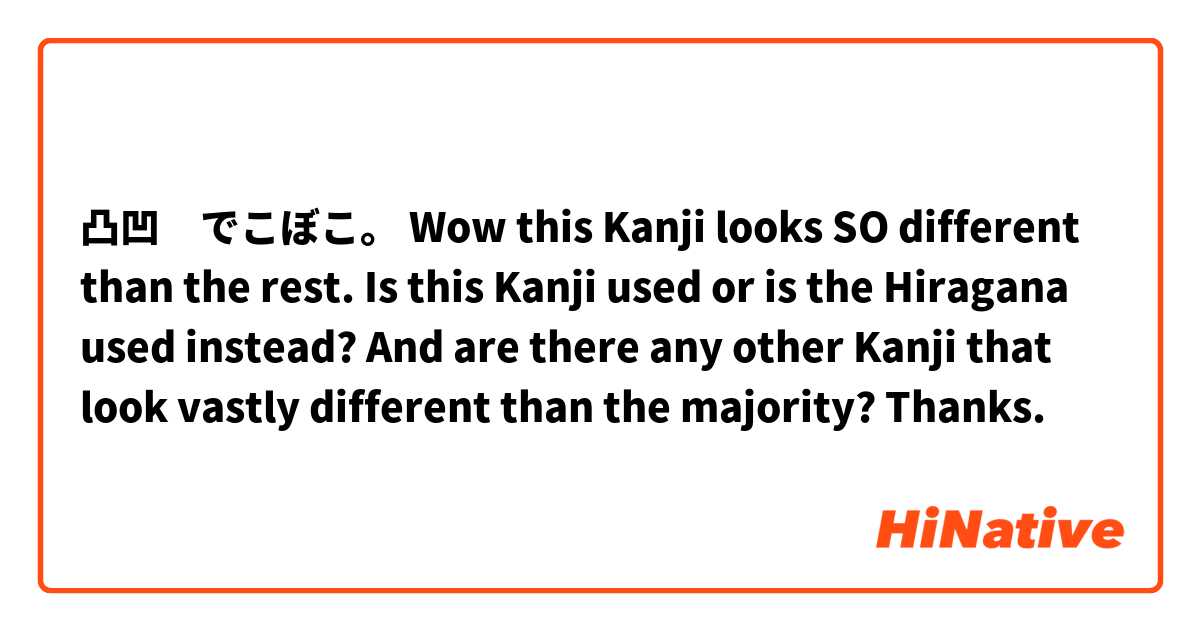 凸凹　でこぼこ。 Wow this Kanji looks SO different than the rest.  Is this Kanji used or is the Hiragana used instead?  And are there any other Kanji that look vastly different than the majority?  Thanks.