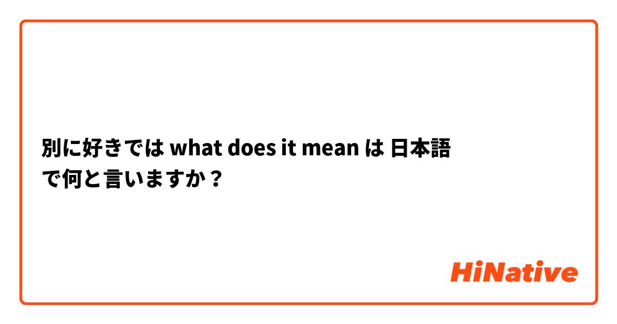 別に好きでは what does it mean は 日本語 で何と言いますか？