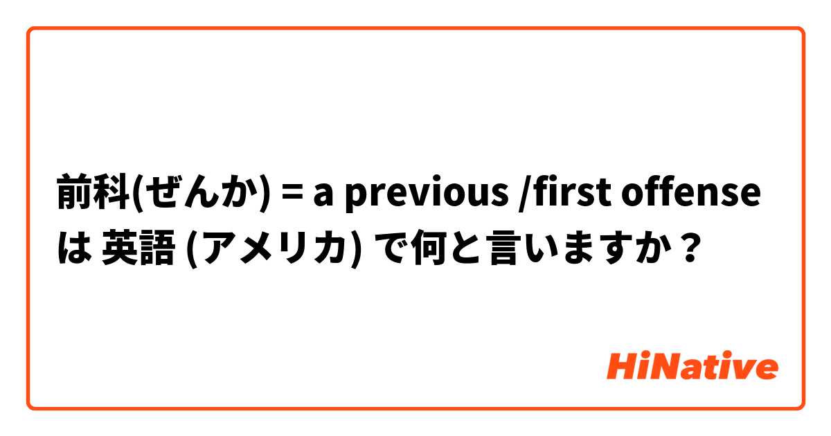 前科(ぜんか) = a previous /first offense  は 英語 (アメリカ) で何と言いますか？