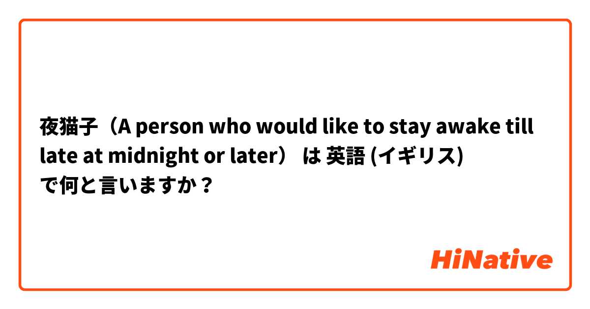 夜猫子（A person who would like to stay awake till late at midnight or later） は 英語 (イギリス) で何と言いますか？