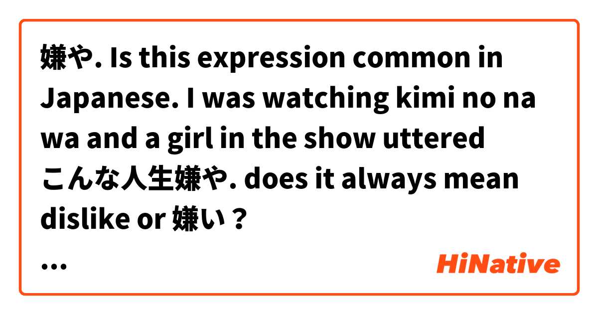嫌や.  Is this expression common in Japanese. I was watching kimi no na wa and a girl in the show uttered こんな人生嫌や. does it always mean dislike or 嫌い？ を使った例文を教えて下さい。