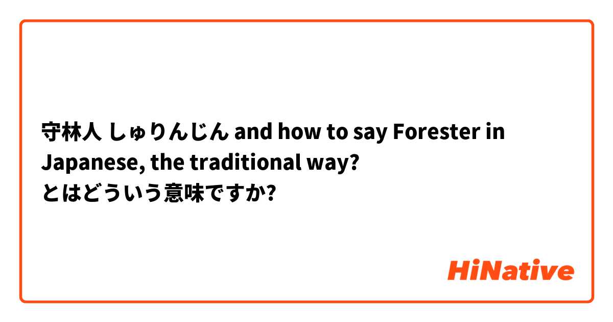 守林人 
しゅりんじん 
and how to say Forester in Japanese, the traditional way? とはどういう意味ですか?