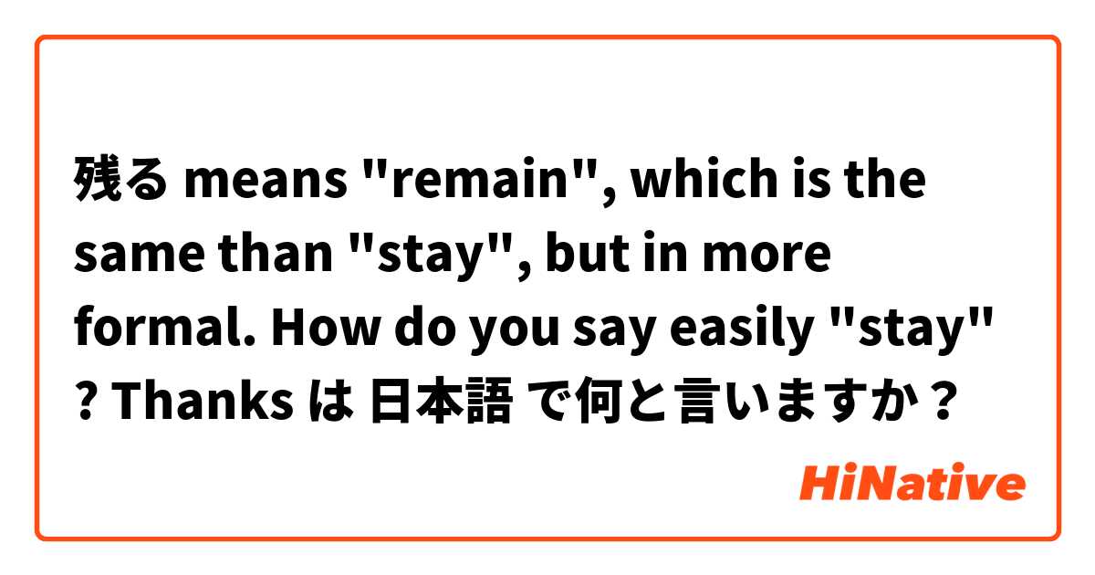 残る means "remain", which is the same than "stay", but in more formal. How do you say easily "stay" ? 
Thanks は 日本語 で何と言いますか？