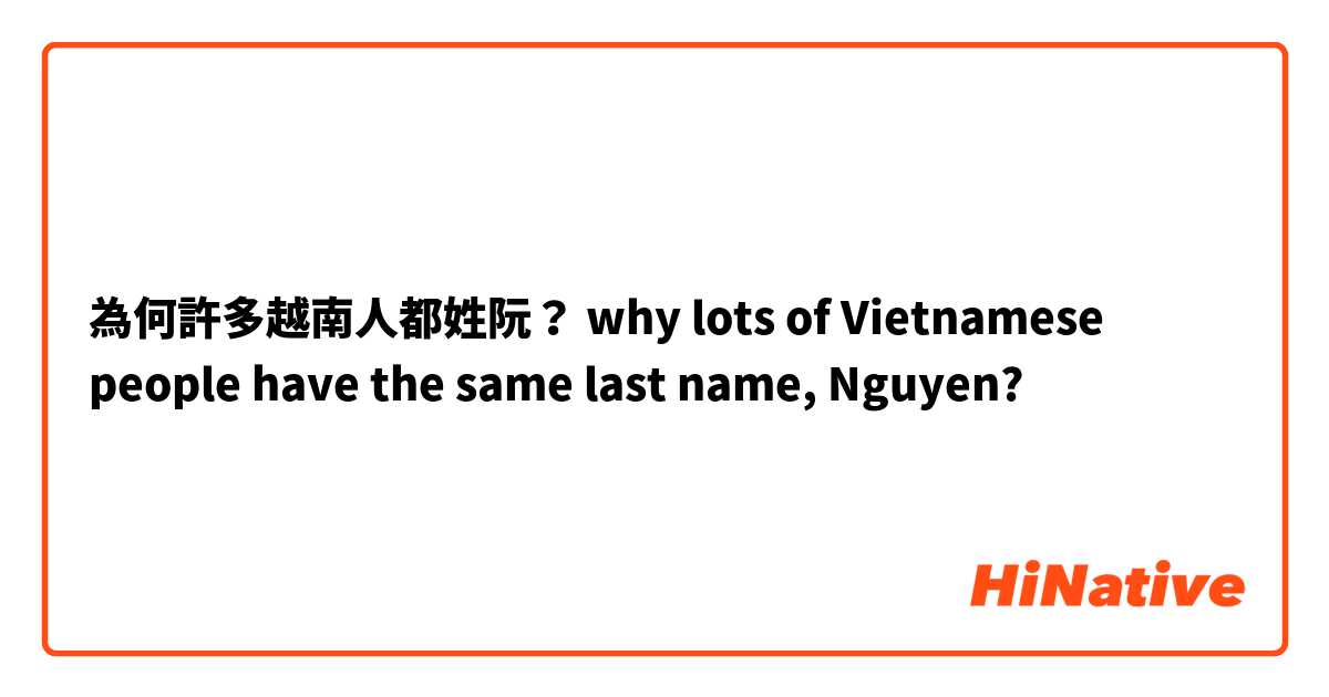 為何許多越南人都姓阮？
why lots of Vietnamese people have the same last name, Nguyen?
