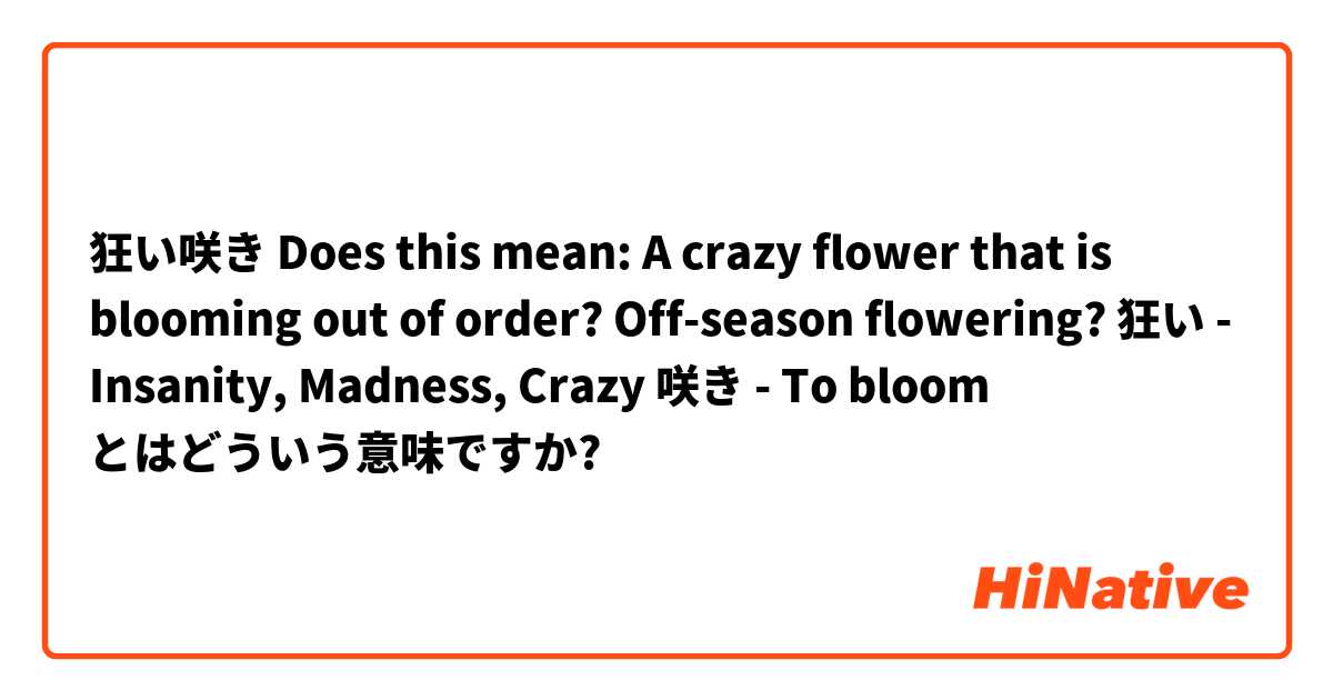 狂い咲き 

Does this mean: A crazy flower that is blooming out of order? Off-season flowering? 

狂い - Insanity, Madness, Crazy 
咲き - To bloom とはどういう意味ですか?