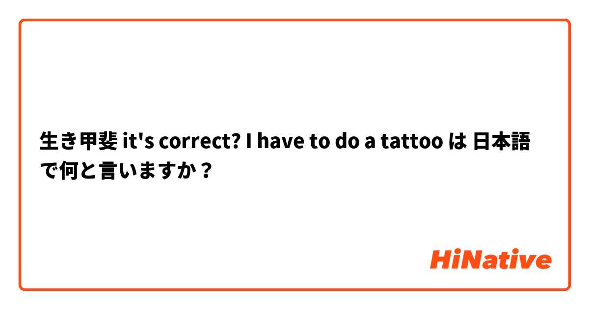 生き甲斐 it's correct? I have to do a tattoo は 日本語 で何と言いますか？