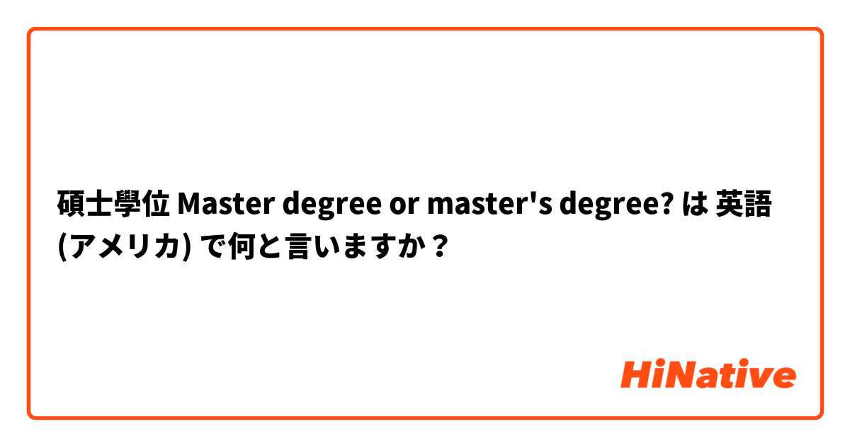 碩士學位 Master degree or master's degree? は 英語 (アメリカ) で何と言いますか？