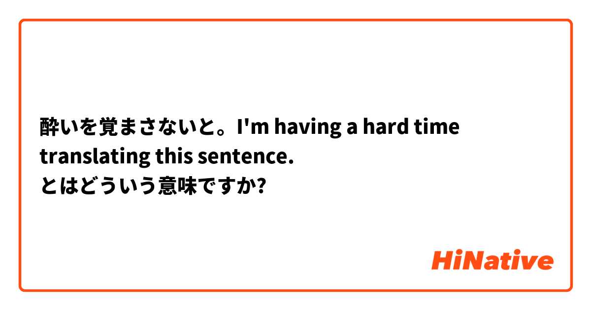 酔いを覚まさないと。I'm having a hard time translating this sentence. 🤔 とはどういう意味ですか?