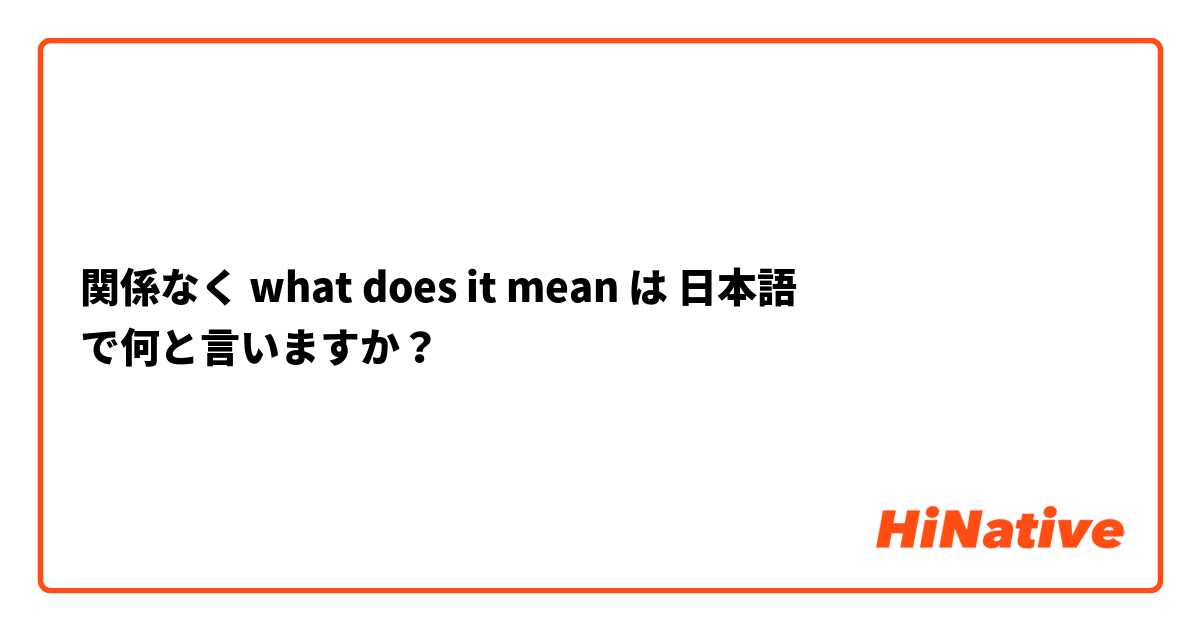 関係なく what does it mean は 日本語 で何と言いますか？