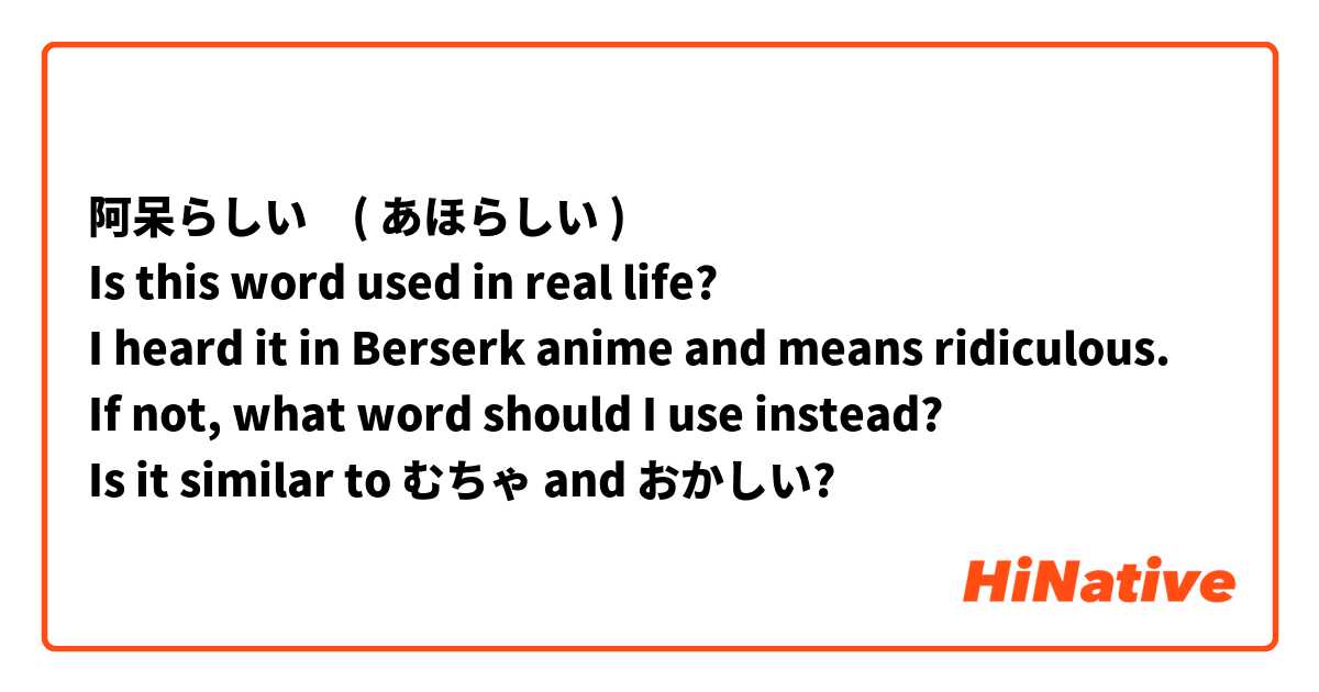 阿呆らしい　( あほらしい )
Is this word used in real life?
I heard it in Berserk anime and means ridiculous.
If not, what word should I use instead?
Is it similar to むちゃ and おかしい?