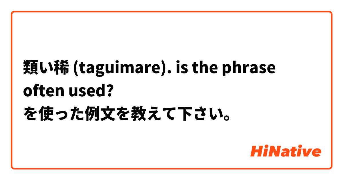 類い稀 (taguimare). is the phrase often used? を使った例文を教えて下さい。