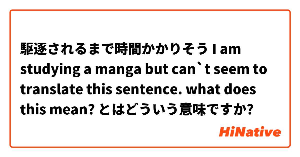駆逐されるまで時間かかりそう

I am studying a manga but can`t seem to translate this sentence. what does this mean?  とはどういう意味ですか?