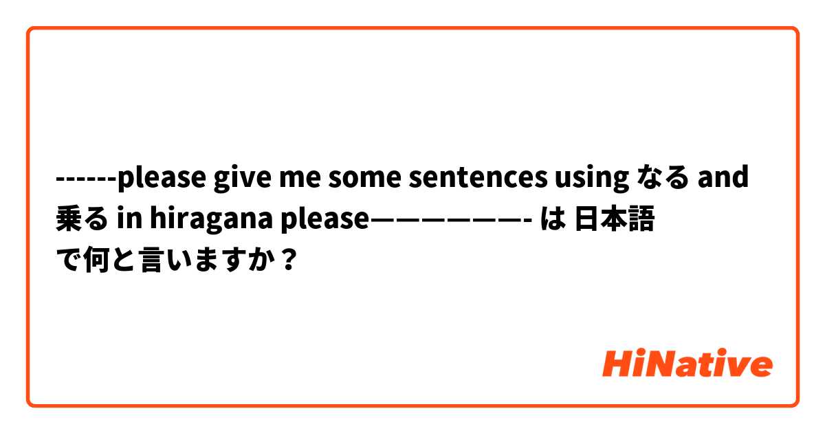 ------please give me some sentences using なる and 乗る in hiragana please——————- は 日本語 で何と言いますか？