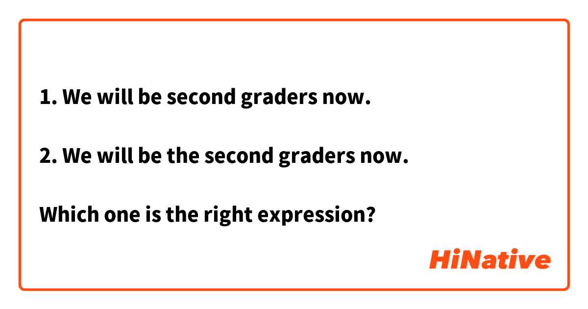 1. We will be second graders now.

2. We will be the second graders now.

Which one is the right expression? 