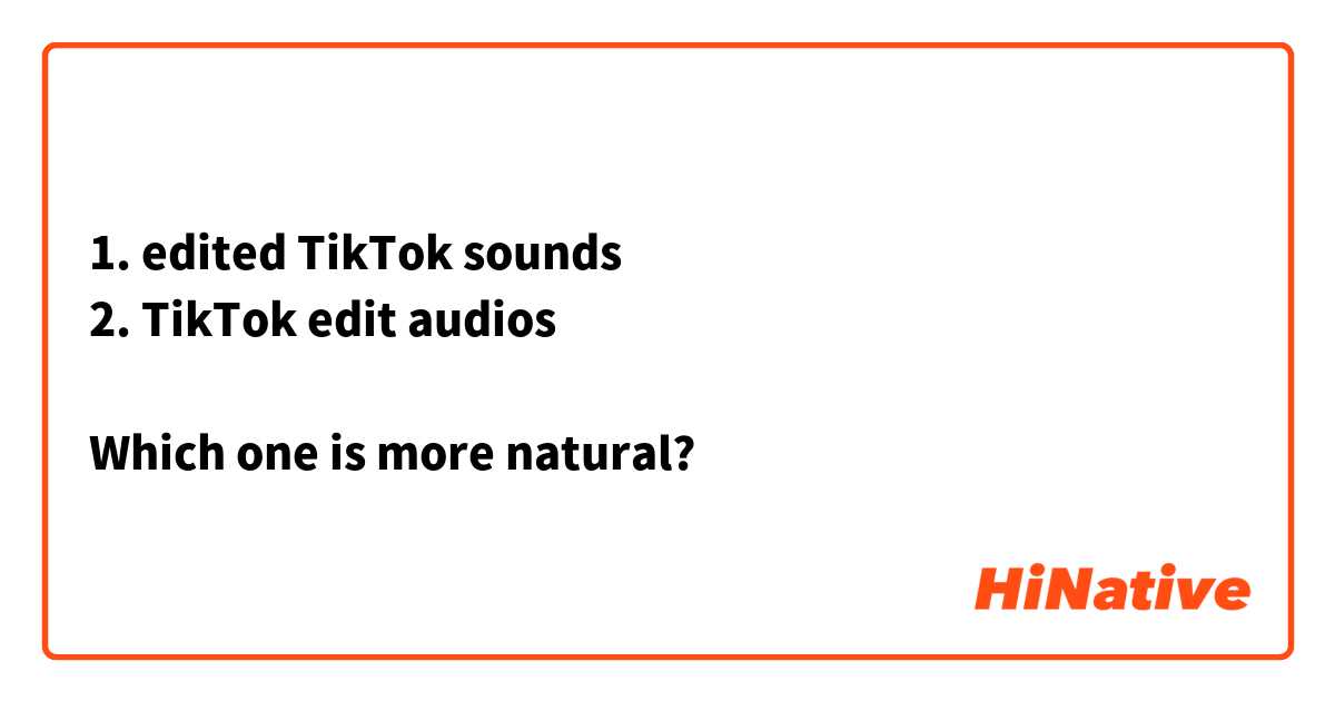 1. edited TikTok sounds
2. TikTok edit audios

Which one is more natural?