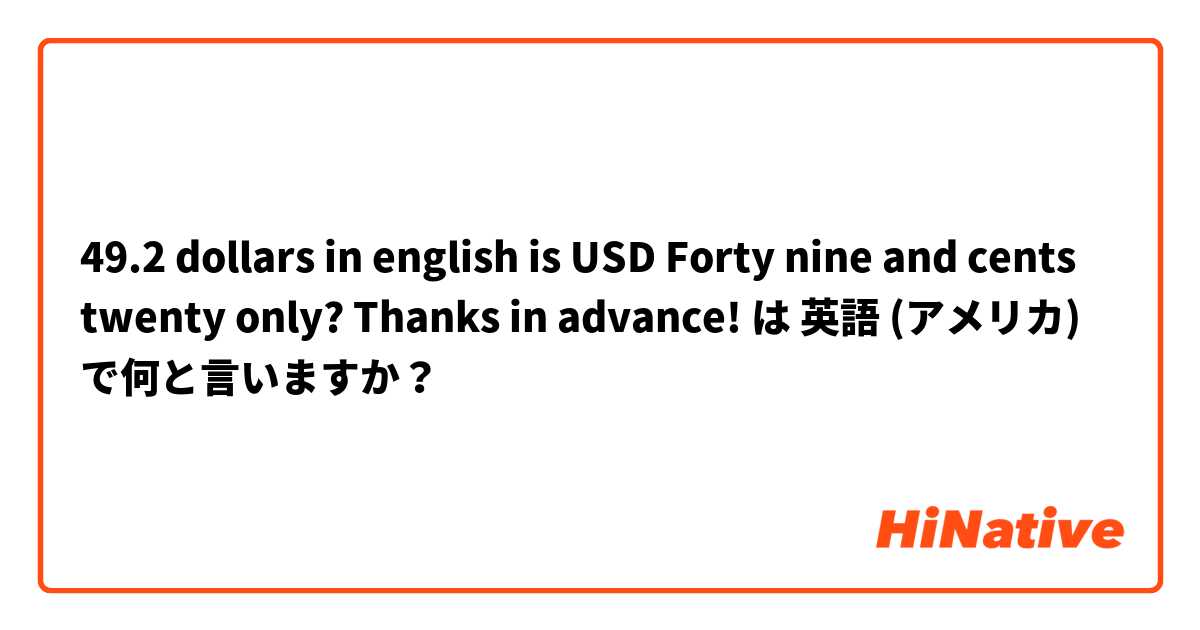 49.2 dollars in english is USD Forty nine and cents twenty only? Thanks in advance! は 英語 (アメリカ) で何と言いますか？