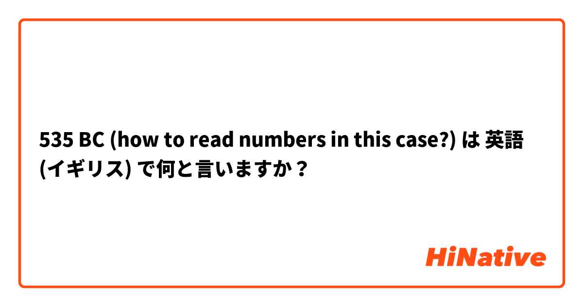 535 BC (how to read numbers in this case?) は 英語 (イギリス) で何と言いますか？