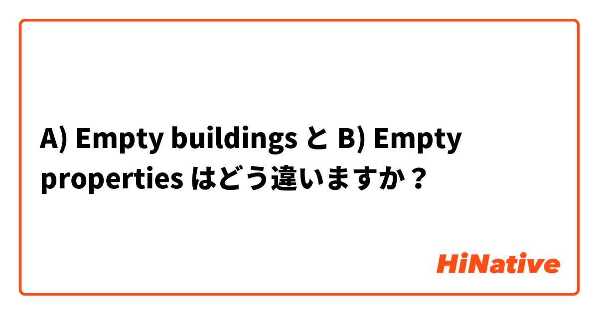 A) Empty buildings と B) Empty properties  はどう違いますか？