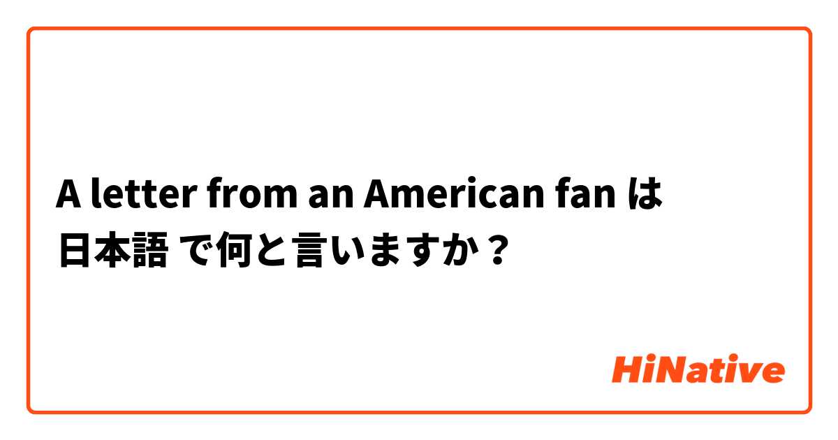 A letter from an American fan は 日本語 で何と言いますか？