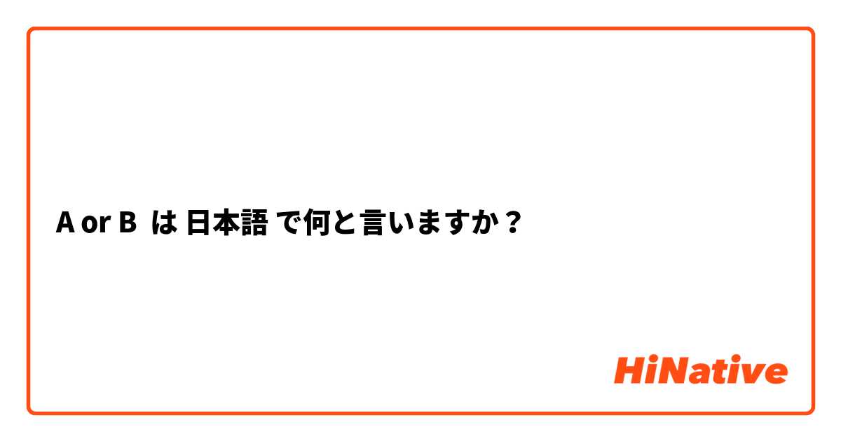A or B は 日本語 で何と言いますか？