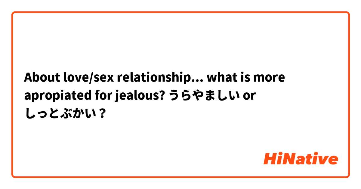 About love/sex relationship... what is more apropiated for jealous? うらやましい or しっとぶかい？