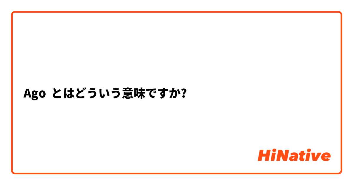 Ago とはどういう意味ですか?