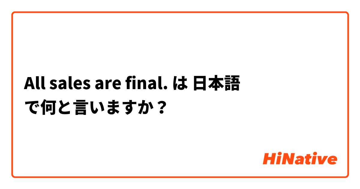 All sales are final. は 日本語 で何と言いますか？