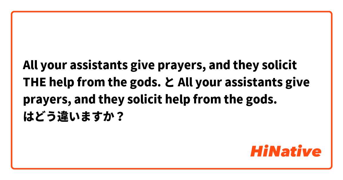 All your assistants give prayers, and they solicit THE help from the gods. と All your assistants give prayers, and they solicit help from the gods. はどう違いますか？