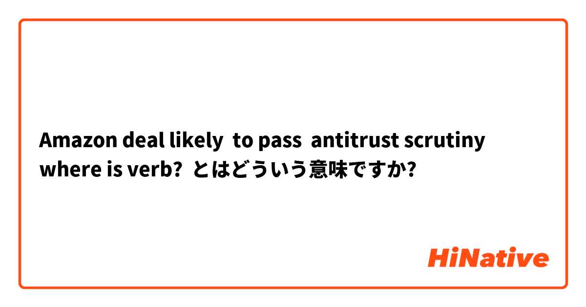 Amazon deal likely  to pass  antitrust scrutiny
where is verb? とはどういう意味ですか?