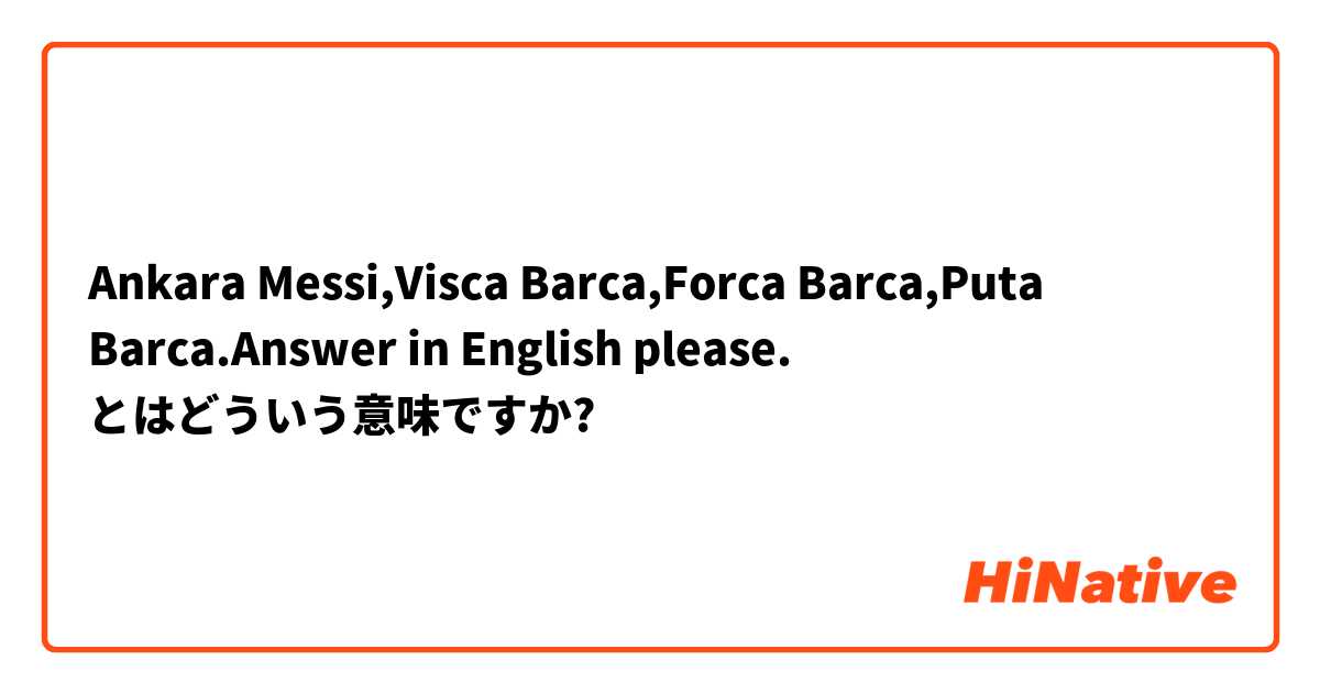 Ankara Messi,Visca Barca,Forca Barca,Puta Barca.Answer in English please. とはどういう意味ですか?