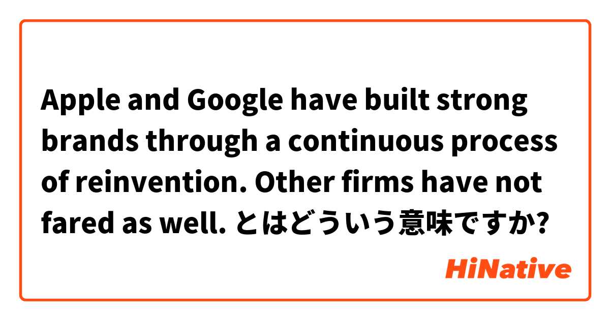 Apple and Google have built strong brands through a continuous process of reinvention. Other firms have not fared as well. とはどういう意味ですか?