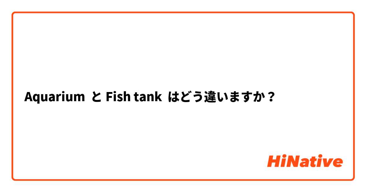Aquarium  と Fish tank はどう違いますか？