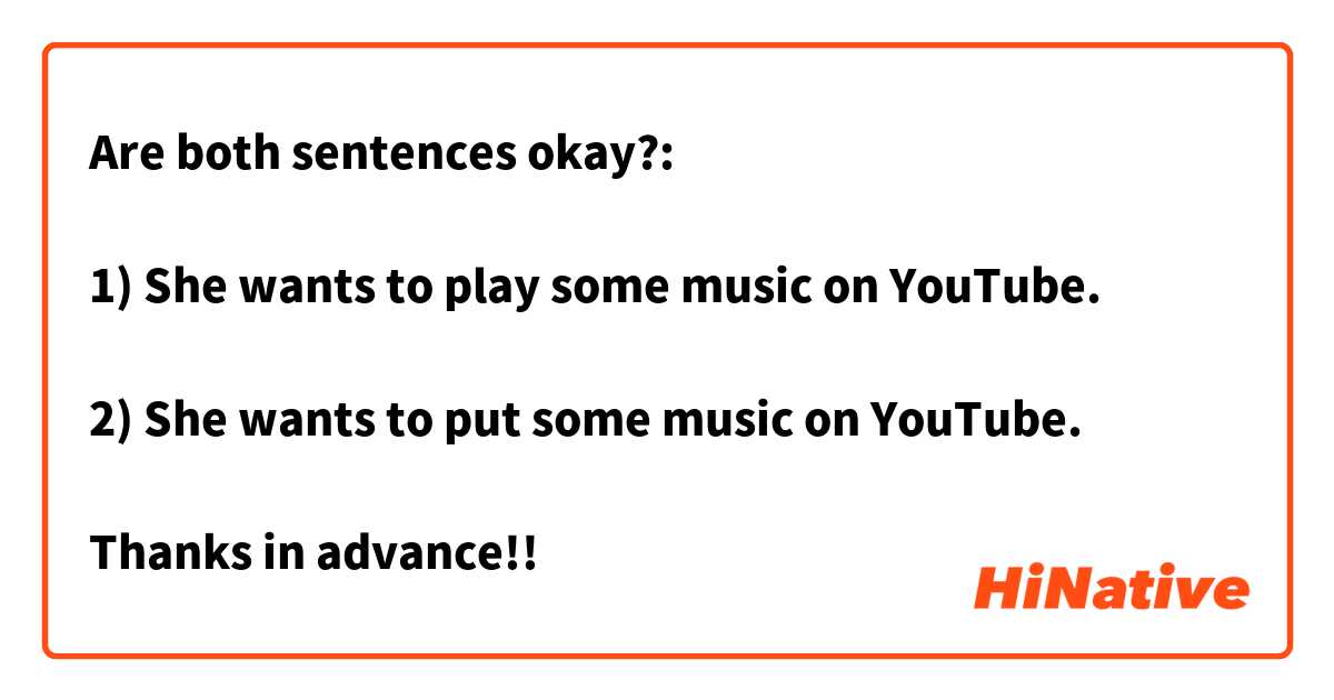 Are both sentences okay?:

1) She wants to play some music on YouTube.

2) She wants to put some music on YouTube.

Thanks in advance!!