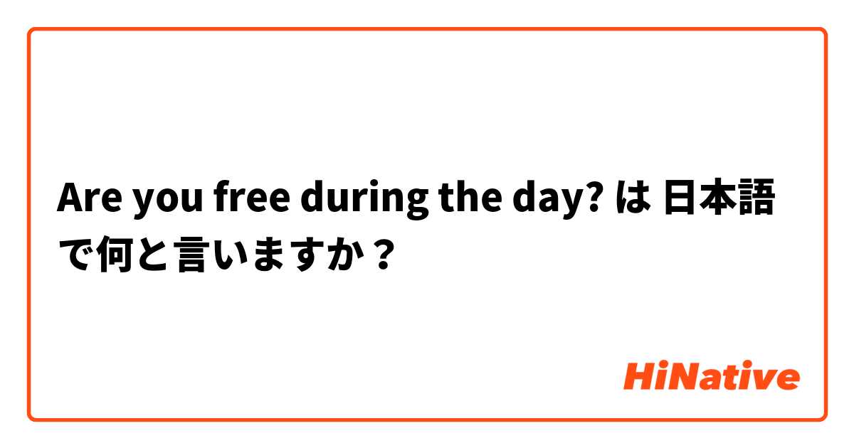 Are you free during the day? は 日本語 で何と言いますか？