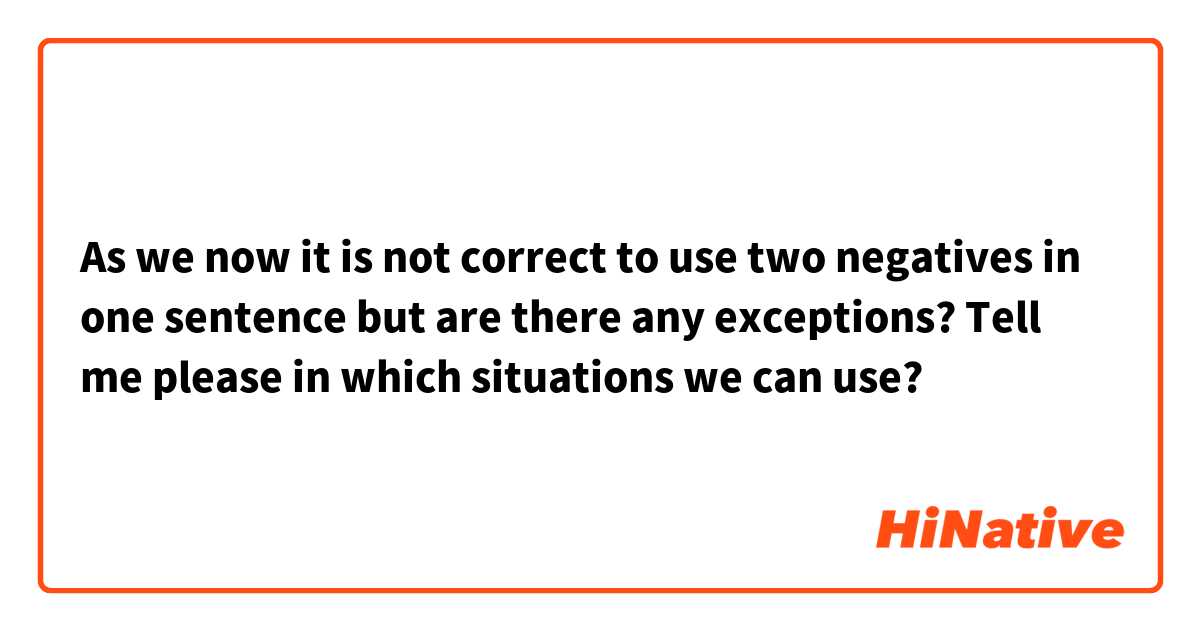 As we now it is not correct to use two negatives in one sentence but are there any exceptions? Tell me please in which situations we can use? 
