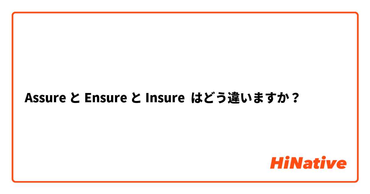Assure と Ensure と Insure はどう違いますか？
