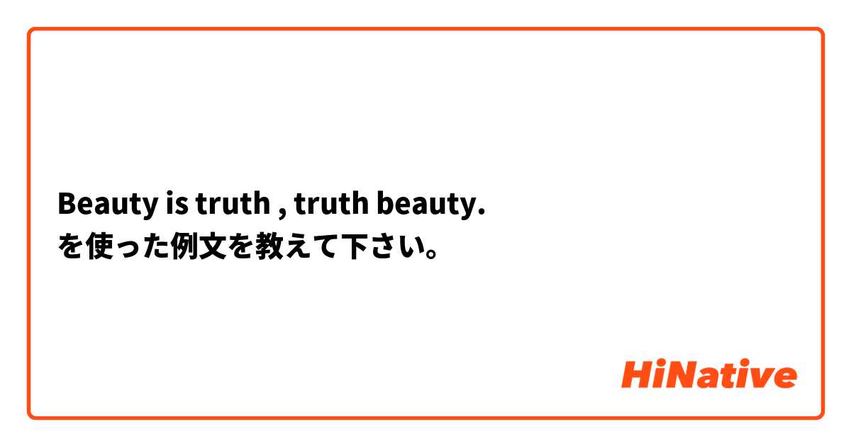 Beauty is truth , truth beauty. を使った例文を教えて下さい。