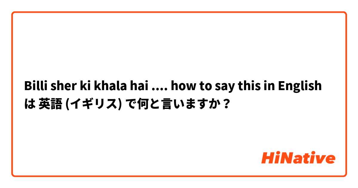Billi sher ki khala hai ....
how to say this in English  は 英語 (イギリス) で何と言いますか？