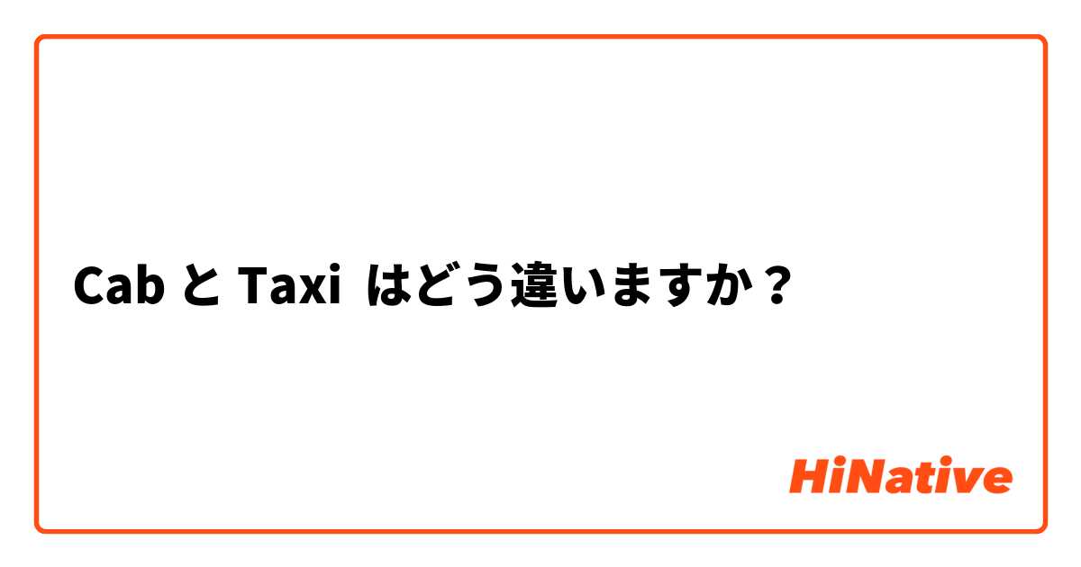 Cab と Taxi はどう違いますか？
