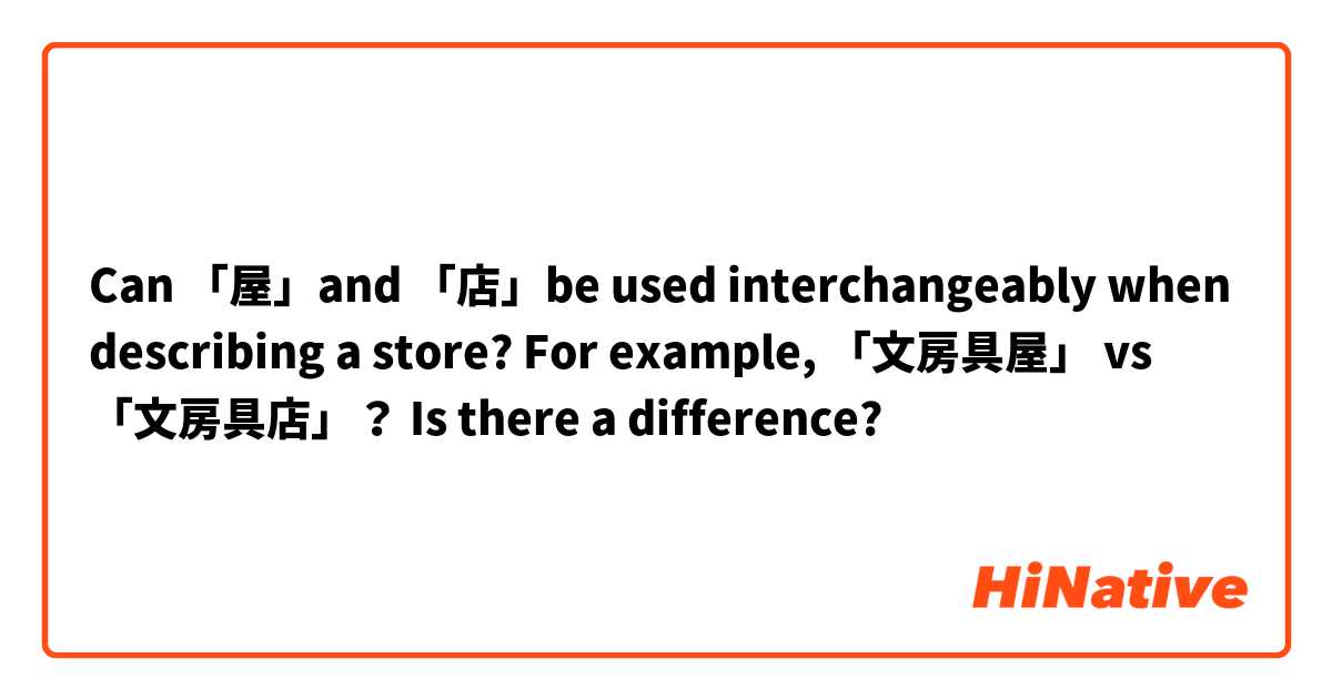 Can 「屋」and 「店」be used interchangeably when describing a store? For example, 「文房具屋」 vs 「文房具店」？ Is there a difference? 