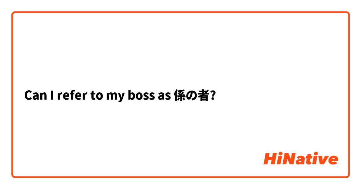 Can I refer to my boss as 係の者?