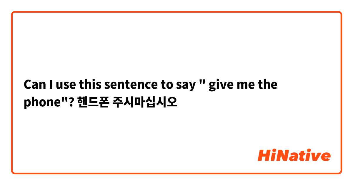 Can I use this sentence to say " give me the phone"?
핸드폰 주시마십시오 

