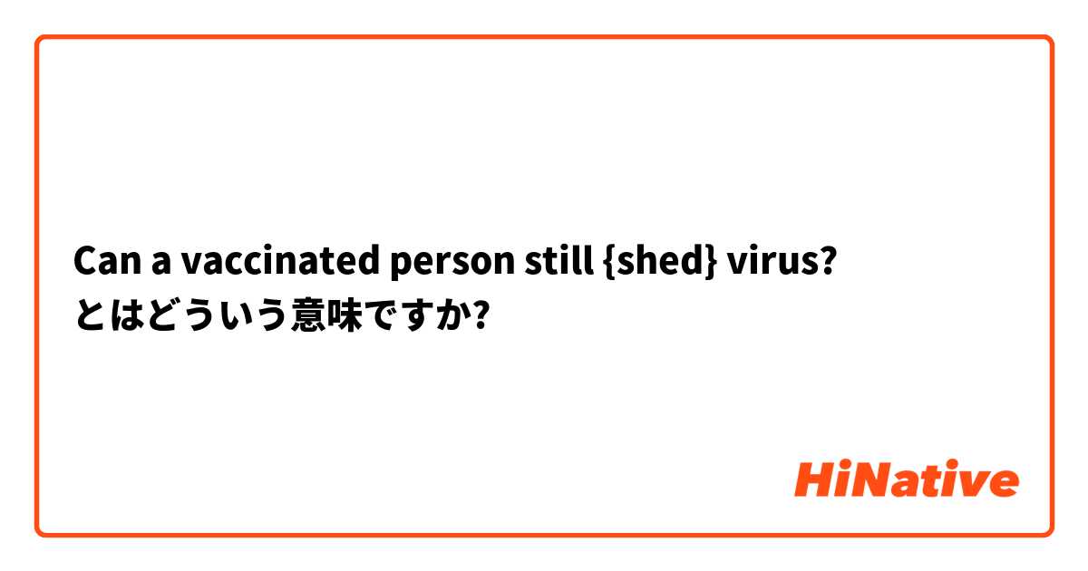 Can a vaccinated person still {shed} virus? とはどういう意味ですか?