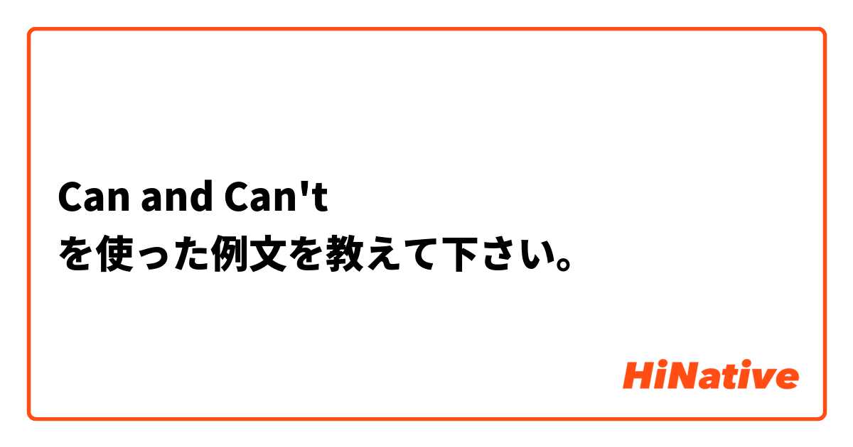 Can and Can't  を使った例文を教えて下さい。