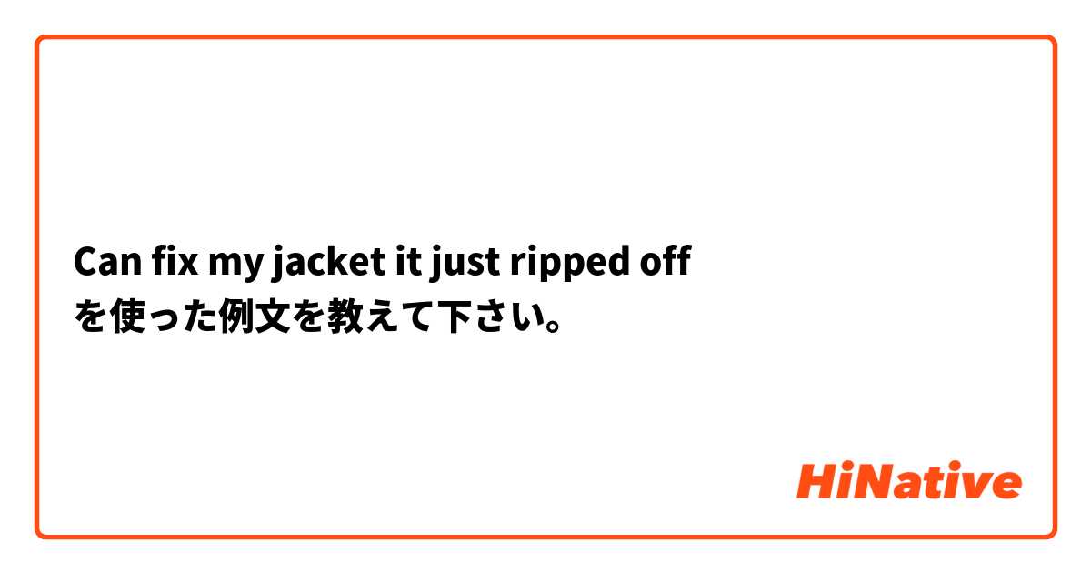 Can fix my jacket it just ripped off
 を使った例文を教えて下さい。