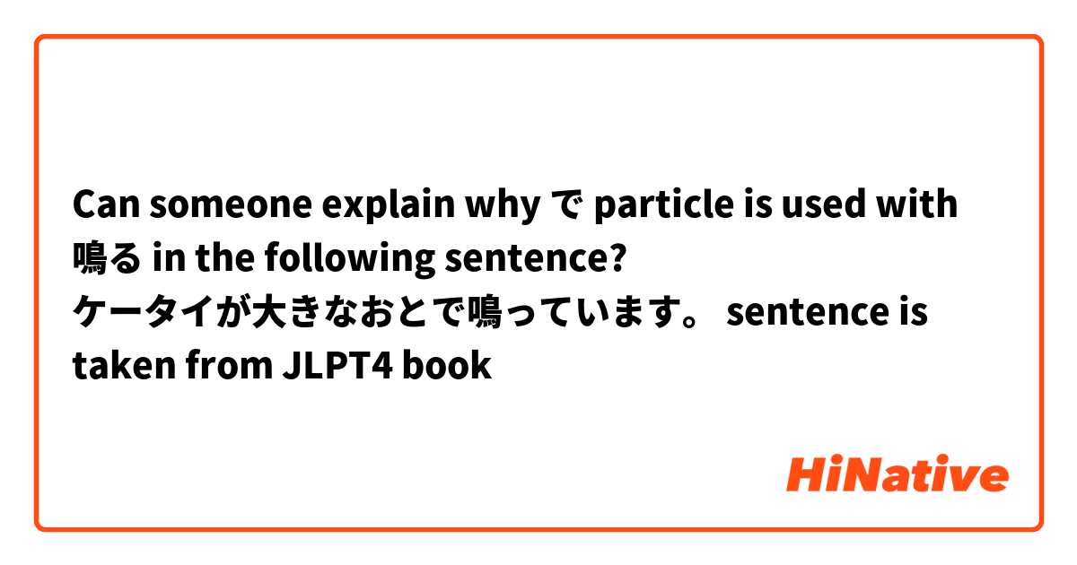  Can someone explain why で particle is used with 鳴る in the following sentence? 
ケータイが大きなおとで鳴っています。

sentence is taken from JLPT4 book

