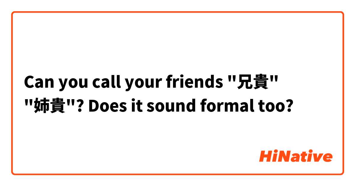 Can you call your friends "兄貴" "姉貴"? Does it sound formal too?