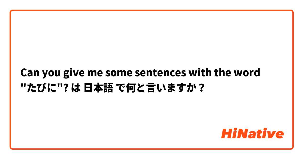 Can you give me some sentences with the word "たびに"? は 日本語 で何と言いますか？