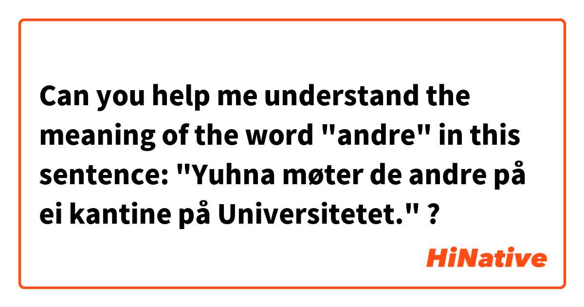Can you help me understand the meaning of  the word "andre" in this sentence:

"Yuhna møter de andre på ei kantine på Universitetet."

? 